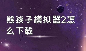 熊孩子模拟器2怎么下载