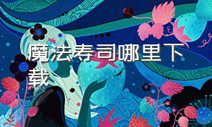 魔法寿司哪里下载