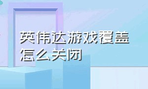 英伟达游戏覆盖怎么关闭（英伟达游戏覆盖怎么关闭快捷键）