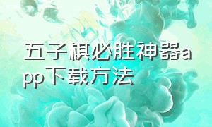 五子棋必胜神器app下载方法（五子棋宝典app安卓版）