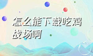 怎么能下载吃鸡战场啊