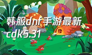 韩服dnf手游最新cdk5.31