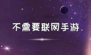 不需要联网手游（不需要网络的单机手游）