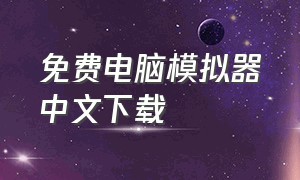 免费电脑模拟器中文下载（电脑免费模拟器下载）