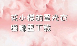 花小楼的星光衣橱哪里下载