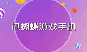 抓蝴蝶游戏手机（抓蝴蝶游戏有几个版本）