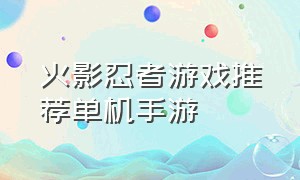 火影忍者游戏推荐单机手游（火影忍者游戏手机版推荐单机）