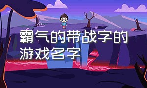 霸气的带战字的游戏名字