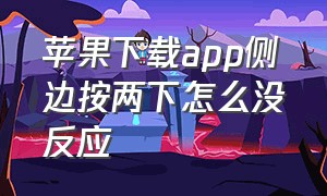 苹果下载app侧边按两下怎么没反应