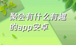 聚会有什么有趣的app安卓