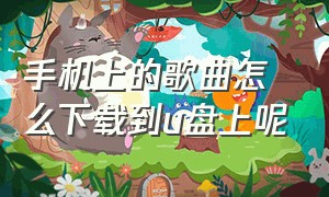 手机上的歌曲怎么下载到u盘上呢（手机上的歌曲怎么下载到u盘）