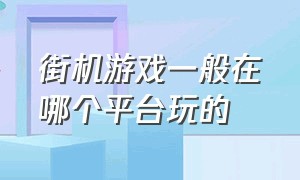 街机游戏一般在哪个平台玩的