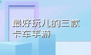 最好玩儿的三款卡车手游