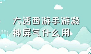 大话西游手游凝神屏气什么用（大话西游手游凝神屏气）