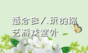 适合多人玩的综艺游戏室外（多人游戏室内真人互动）