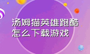 汤姆猫英雄跑酷怎么下载游戏