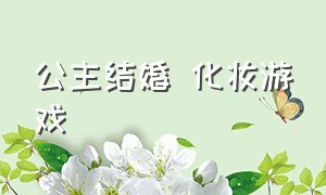 公主结婚 化妆游戏（公主结婚游戏）