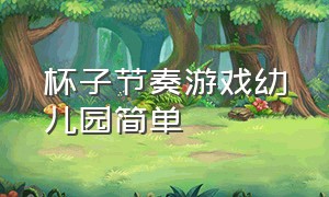 杯子节奏游戏幼儿园简单