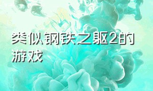 类似钢铁之躯2的游戏（类似钢铁之躯2的游戏有哪些）