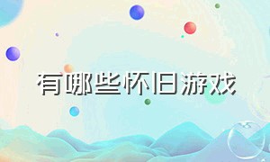 有哪些怀旧游戏（怀旧游戏平台都有什么游戏）