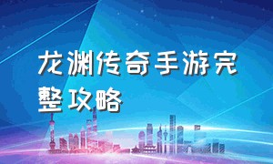 龙渊传奇手游完整攻略