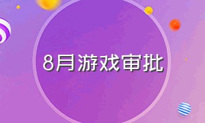 8月游戏审批（6月份的游戏审核）