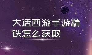 大话西游手游精铁怎么获取