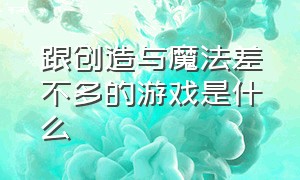 跟创造与魔法差不多的游戏是什么