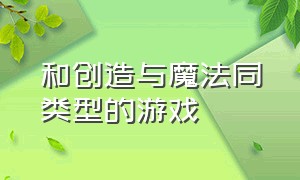 和创造与魔法同类型的游戏（创造与魔法同类型的游戏有哪些）