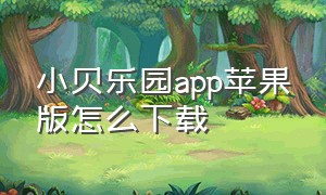 小贝乐园app苹果版怎么下载