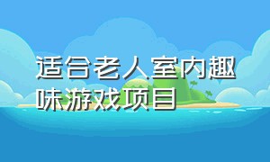 适合老人室内趣味游戏项目