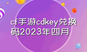 cf手游cdkey兑换码2023年四月