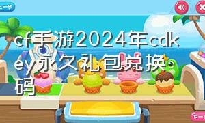 cf手游2024年cdkey永久礼包兑换码