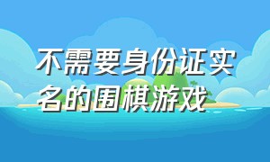 不需要身份证实名的围棋游戏