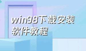 win98下载安装软件教程