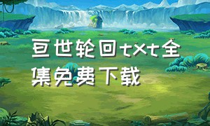 亘世轮回txt全集免费下载