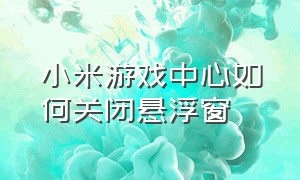 小米游戏中心如何关闭悬浮窗