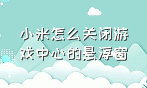 小米怎么关闭游戏中心的悬浮窗