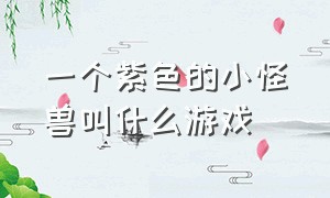 一个紫色的小怪兽叫什么游戏