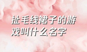 扯毛线裙子的游戏叫什么名字