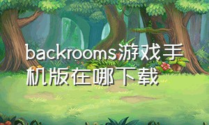 backrooms游戏手机版在哪下载