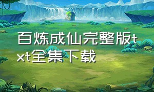 百炼成仙完整版txt全集下载（百炼成仙txt全本）