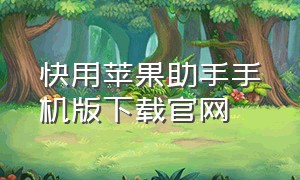 快用苹果助手手机版下载官网（快用苹果助手ios版官方下载）