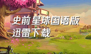 史前星球国语版迅雷下载（史前星球国语版免费完整版）