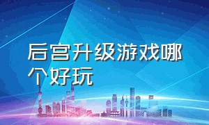 后宫升级游戏哪个好玩（有什么后宫游戏好玩）