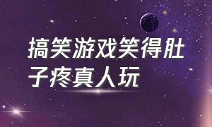 搞笑游戏笑得肚子疼真人玩