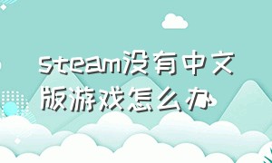 steam没有中文版游戏怎么办