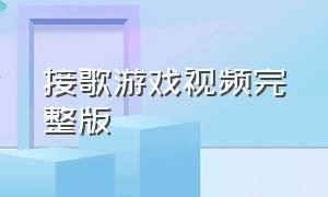 接歌游戏视频完整版（接歌游戏视频完整版大全）