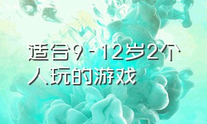 适合9-12岁2个人玩的游戏