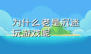 为什么老是沉迷玩游戏呢